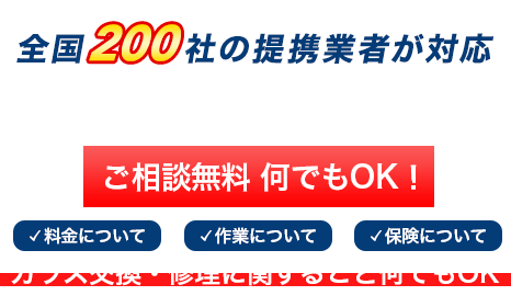 全国200社の提携業者が対応。ガラス交換 最短即日対応 相談無料 料金・作業・保険など、ガラス交換・修理に関すること何でもOK