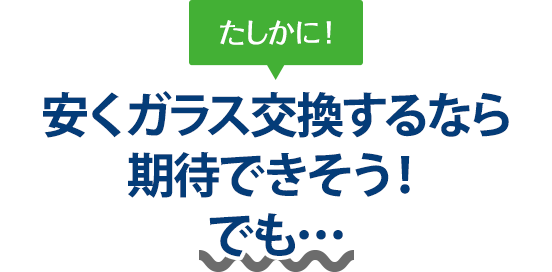 たしかに！ 安くガラス交換するならオートグラスラボさんは期待できそう！でも…